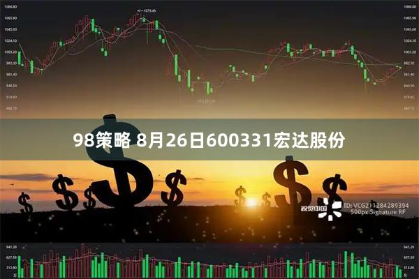 98策略 8月26日600331宏达股份