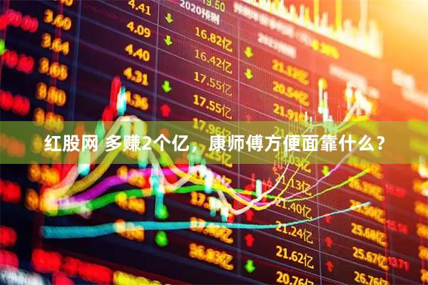 红股网 多赚2个亿，康师傅方便面靠什么？